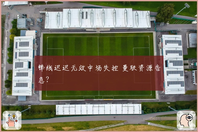 锋线迟迟无效中场失控 曼联资源告急？