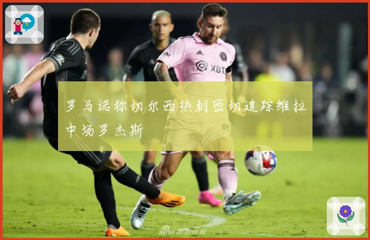 罗马诺称切尔西热刺密切追踪维拉中场罗杰斯