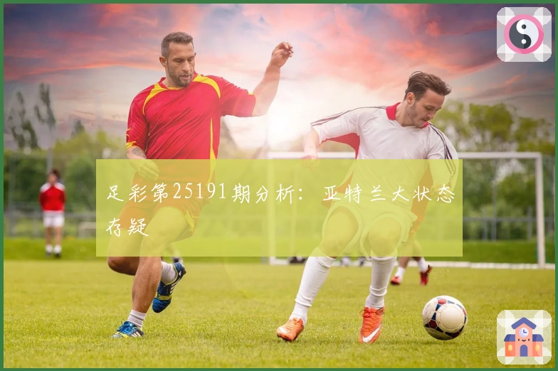 足彩第25191期分析：亚特兰大状态存疑