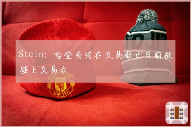 Stein：哈登或将在交易截止日前被摆上交易台